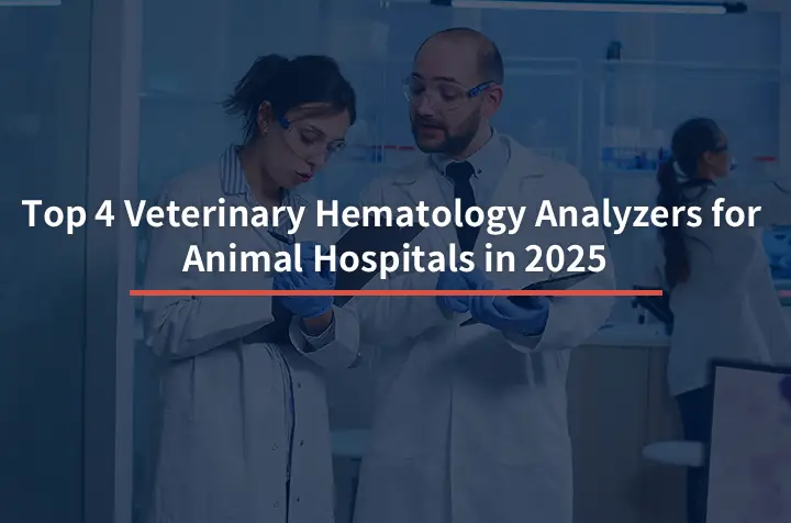 Top 4 Veterinary Hematology Analyzers for Animal Hospitals in 2025: A Buyer's Guide