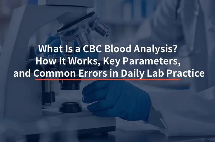What Is a CBC Blood Analysis? How It Works, Key Parameters, and Common Errors in Daily Lab Practice