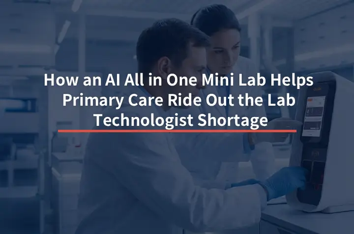 How an AI All in One Mini Lab Helps Primary Care Ride Out the Lab Technologist Shortage