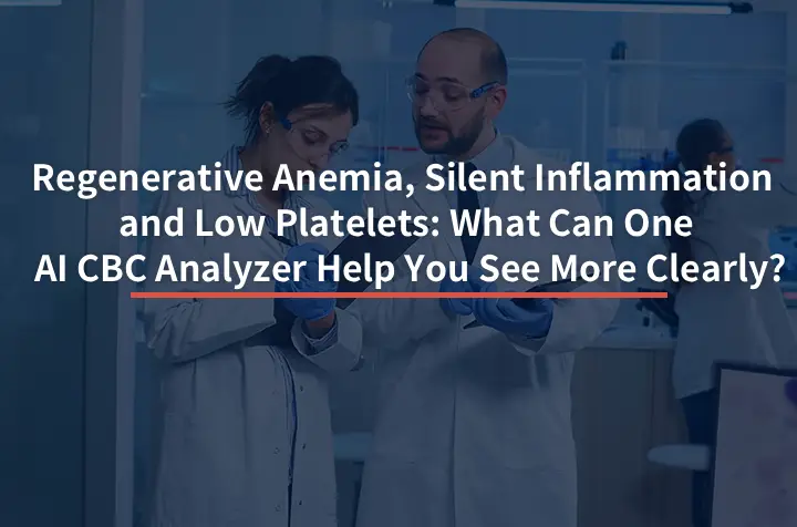 Регенеративная анемия, тихое воспаление и низкий уровень тромбоцитов: Что может помочь вам увидеть более четко один анализатор AI CBC?