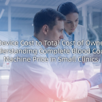 From Device Cost to Total Cost of Ownership: Understanding Complete Blood Count Machine Price in Small Clinics