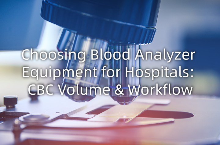 Choosing Blood Analyzer Equipment for Hospitals: CBC Volume & Workflow