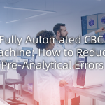 Fully Automated CBC Machine: How to Reduce Pre-Analytical Errors